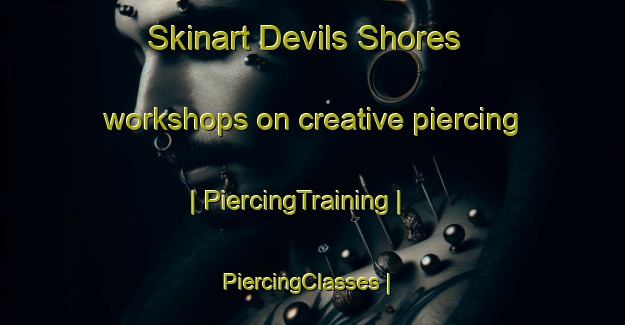 Skinart Devils Shores workshops on creative piercing | PiercingTraining | PiercingClasses | SkinartTraining-United States